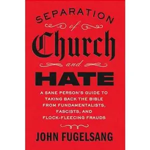 SEPARATION OF CHURCH AND HATE: A SANE PERSON'S GUIDE TO TAKING BACK THE BIBLE FROM FUNDAMENTALISTS, FASCISTS, A [Hardcover]