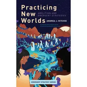 Practicing New Worlds: Abolition and Emergent Strategies -- Andrea Ritchie, Paperback