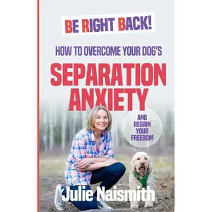 Be Right Back!: How To Overcome Your Dog's Separation Anxiety And Regain Your Freedom Paperback – November 22, 2019