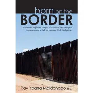USED-Born on the Border: Minutemen Vigilantes, Origins of Arizona's Anti-Immigrant Movement, and a Call for Increased Civil Disobedience by Ybarra Maldonado Esq, Ray (Paperback)