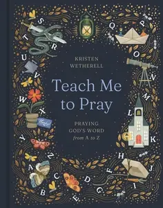 Teach Me to Pray: Praying God's Word from A to Z -- Kristen Wetherell, Hardcover