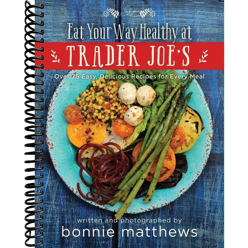 The Eat Your Way Healthy at Trader Joe's Cookbook: Over 75 Easy, Delicious Recipes for Every Meal