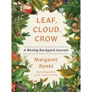 Leaf, Cloud, Crow: A Weekly Backyard Journal -- Margaret Renkl, Hardcover