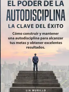 EL PODER DE LA AUTODISCIPLINA " LA CLAVE DEL ÉXITO " Cómo construir y mantener una autodisciplina para alcanzar tus metas, y obtener excelentes resultados. (Spanish Edition)