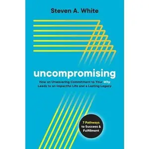 USED-Uncompromising: How an Unwavering Commitment to Your Why Leads to an Impactful Life and a Lasting Legacy by White, Steven A. (Hardcover)