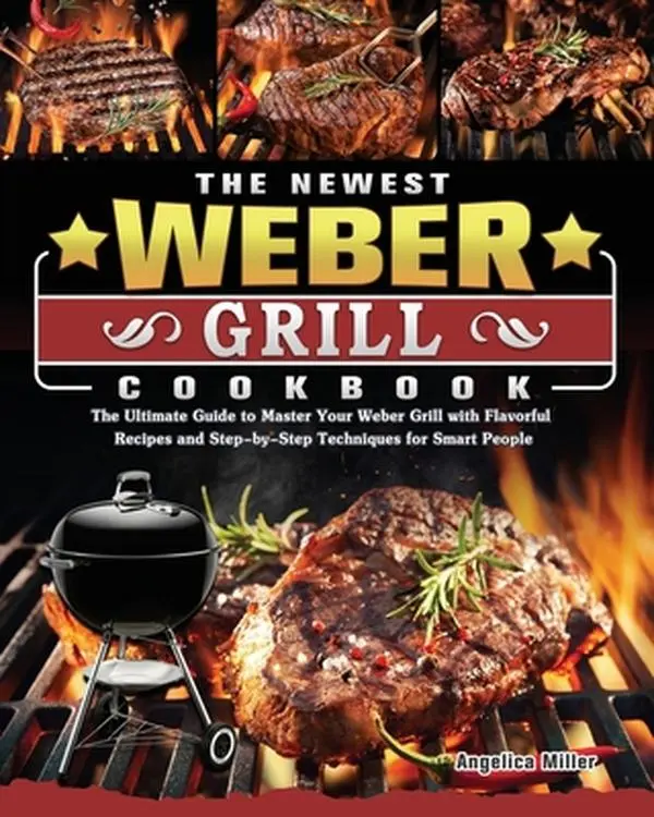 USED-The Newest Weber Grill Cookbook: The Ultimate Guide to Master Your Weber Grill with Flavorful Recipes and Step-by-Step Techniques for Smart People by Miller, Angelica (Paperback)