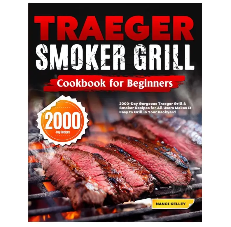 Traeger Smoker Grill Cookbook for Beginners: 2000-Day Gorgeous Traeger Grill & Smoker Recipes for All Users Makes It Easy to Grill in Your Backyard