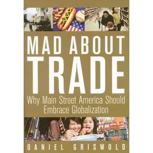 USED-Mad about Trade: Why Main Street America Should Embrace Globalization by Griswold, Daniel T. (Hardcover)