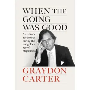 When the Going Was Good: An Editor's Adventures During the Last Golden Age of Magazines -- Graydon Carter - Hardcover