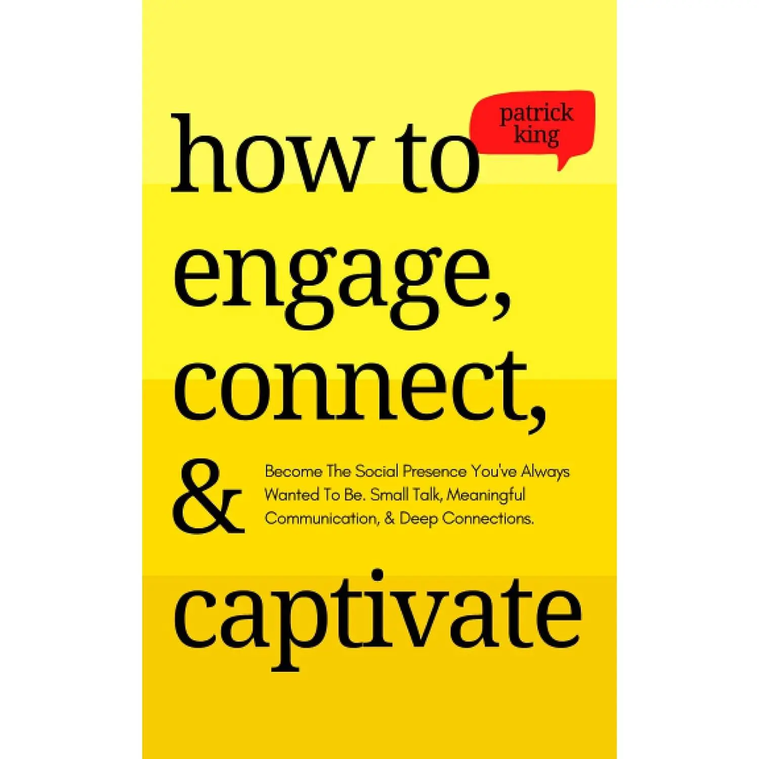 How to Engage, Connect, & Captivate: Become the Social Presence You've Always Wanted To Be. Small Talk, Meaningful Communication, & Deep