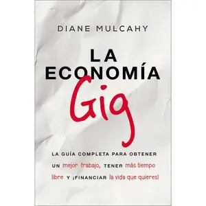 La economía gig: La guía completa para obtener un mejor trabajo, tener más tiempo libre y ¡financiar la vida que usted quiere!