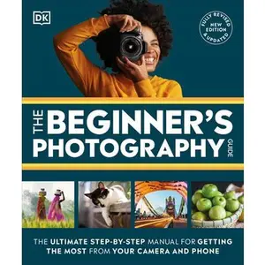 The Beginner's Photography Guide: The Ultimate Step-By-Step Manual for Getting the Most from Your Digital Camera -- DK, Paperback