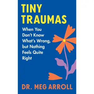 Tiny Traumas: When You Don't Know What's Wrong, but Nothing Feels Quite Right by Meg Arroll [Hardback Book]