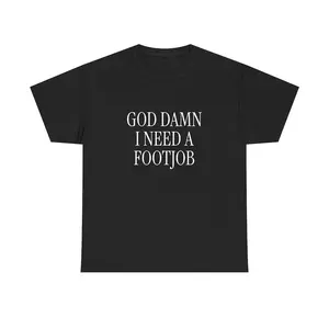 100% Cotton God Damn I Need A Footjob Unisex Tee Y2K Iconic Funny Girl Meme Phrase Shirt Sassy Edgy Innappropriate Unhinged Chaotic Gift