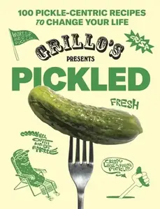 Grillo's Presents Pickled: 100 Pickle-Centric Recipes to Change Your Life -- Grillo's Pickles, Hardcover