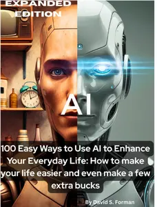 100 Easy ways to use AI  to Enhance your Everyday life: How to make your life easier and even make a few extra bucks