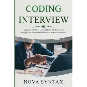 Coding Interview: A Beginner's Guide to Learn and Study the Theories and Principles of Coding and Perform Well in the Coding Interview - Paperback