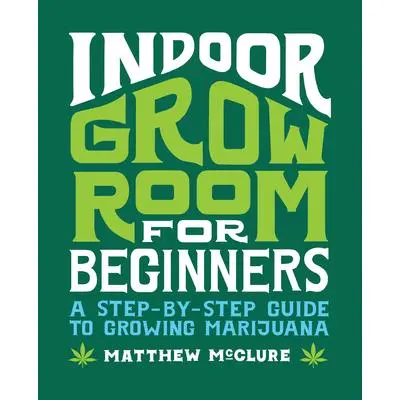 Indoor Grow Room for Beginners: A Step-By-Step Guide to Growing Marijuana -- Matthew McClure - Paperback