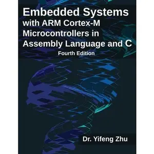 Embedded Systems with ARM Cortex-M Microcontrollers in Assembly Language and C: Fourth Edition -- Yifeng Zhu, Paperback