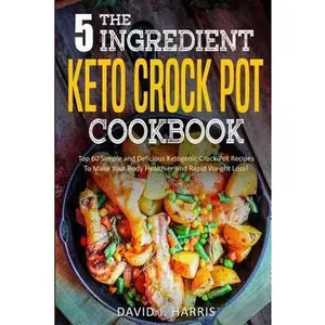 USED-The 5-Ingredient Keto Crock Pot Cookbook: Top 60 Simple and Delicious Ketogenic Crock Pot Recipes to Make Your Body Healthier and Rapid Weight Loss by J. Harris, David (Paperback)