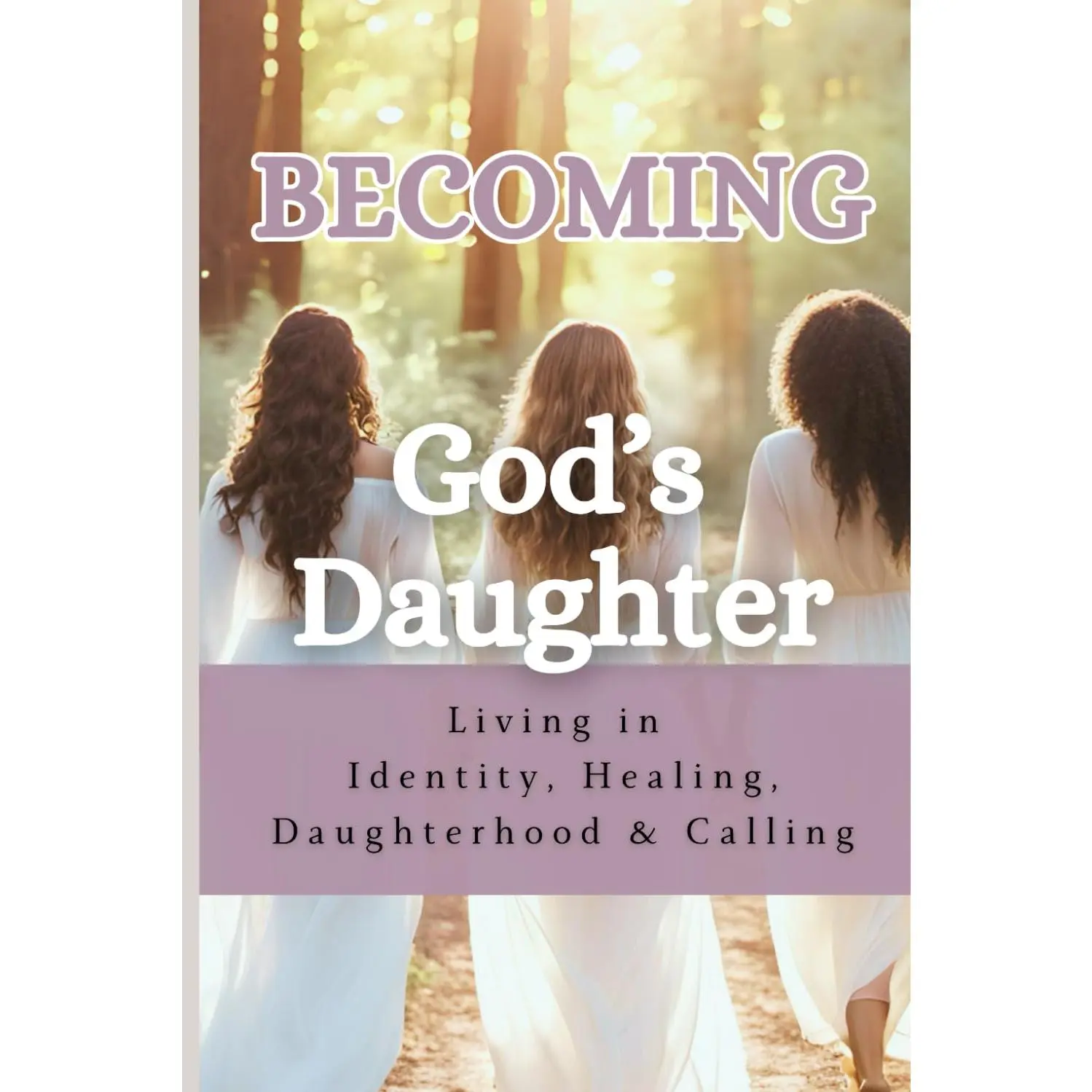 Becoming God's Daughter: Living in Identity, Healing, Daughterhood & Calling