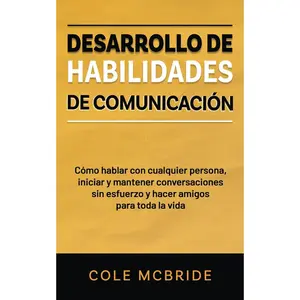 Desarrollo de habilidades de comunicación: Cómo hablar con cualquier persona, iniciar y mantener conversaciones sin esfuerzo y hacer amigos para toda la vida (Cole McBride Español) (Spanish Edition)