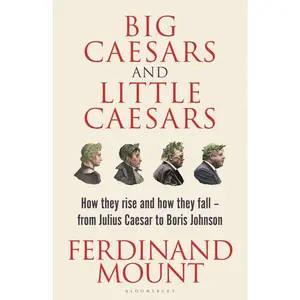 USED-Big Caesars and Little Caesars: How They Rise and How They Fall - From Julius Caesar to Boris Johnson by Mount, Ferdinand (Hardcover)