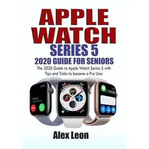 USED-Apple Watch Series 5 2020 Guide for Seniors: The 2020 Guide to Apple Watch Series 5 with Tips and Tricks to become a Pro User by Leon, Alex (Paperback)