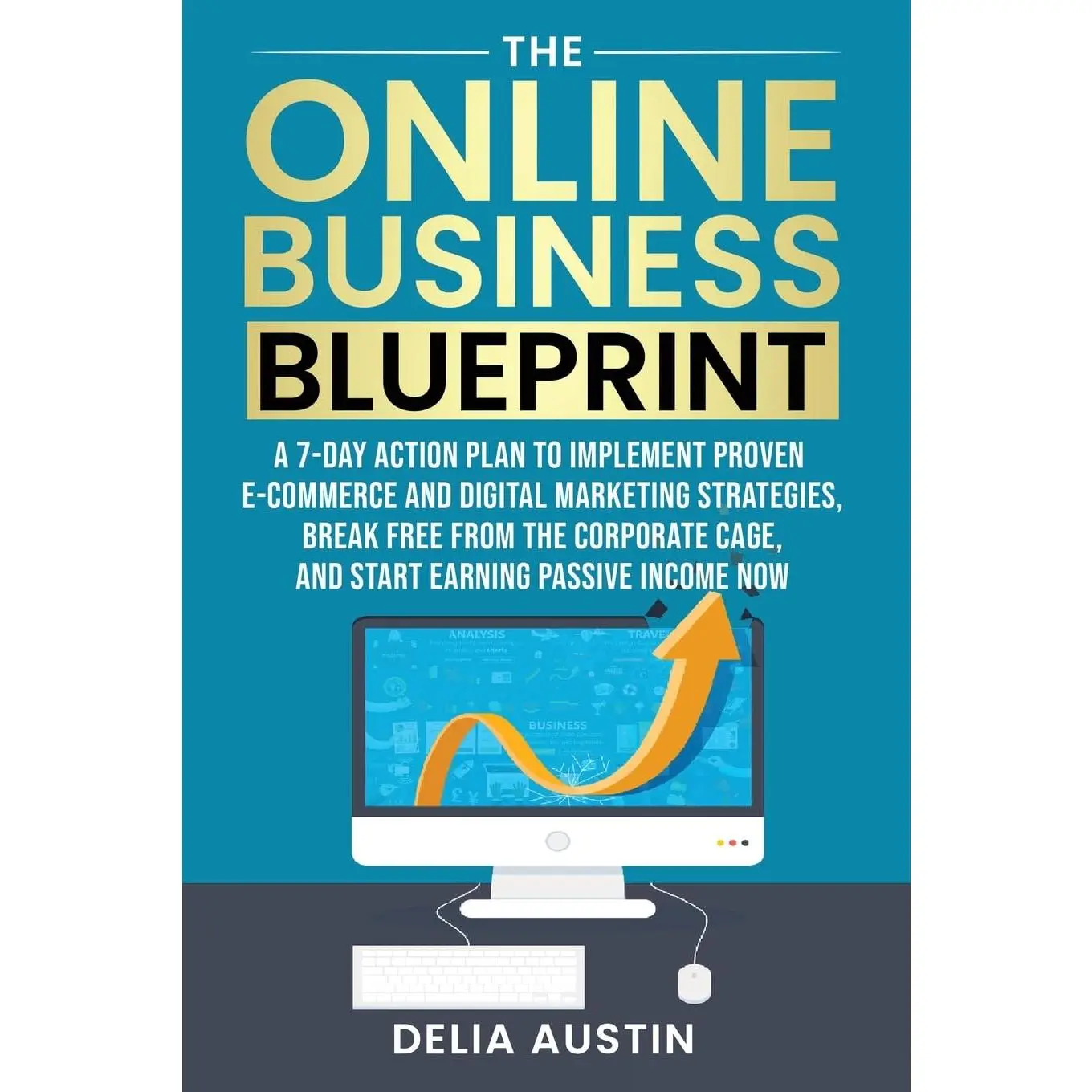 The Online Business Blueprint: A 7-Day Action Plan to Implement Proven E-Commerce and Digital Marketing Strategies