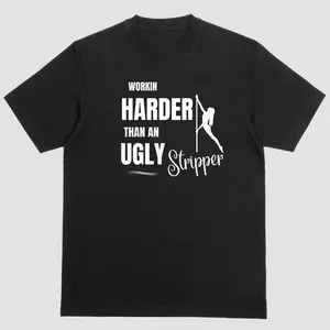 Short sleeve t-shirt. WORKIN HARDER THAN AN UGLY STRIPPER