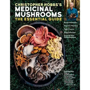 Christopher Hobbs's Medicinal Mushrooms: The Essential Guide: Boost Immunity, Improve Memory, Fight Cancer, Stop Infection, and Expand Your Consciousness