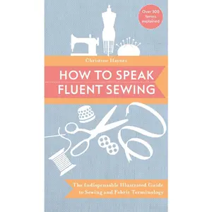 USED-How to Speak Fluent Sewing: The Indispensable Illustrated Guide to Sewing and Fabric Terminology by Christine Haynes (Paperback)