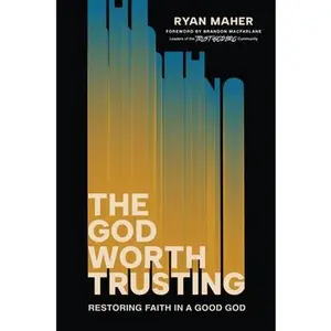 The God Worth Trusting: Restoring Faith in a Good God -- Ryan Maher, Hardcover