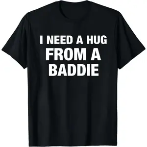 I NEED A HUG FROM A BADDIE T SHIRT