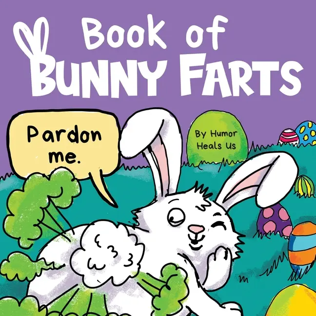 Book of Bunny Farts: A Cute and Funny Easter Kid's Picture Book, Perfect Easter Basket Gift for Boys and Girls -- Humor Heals Us - Paperback