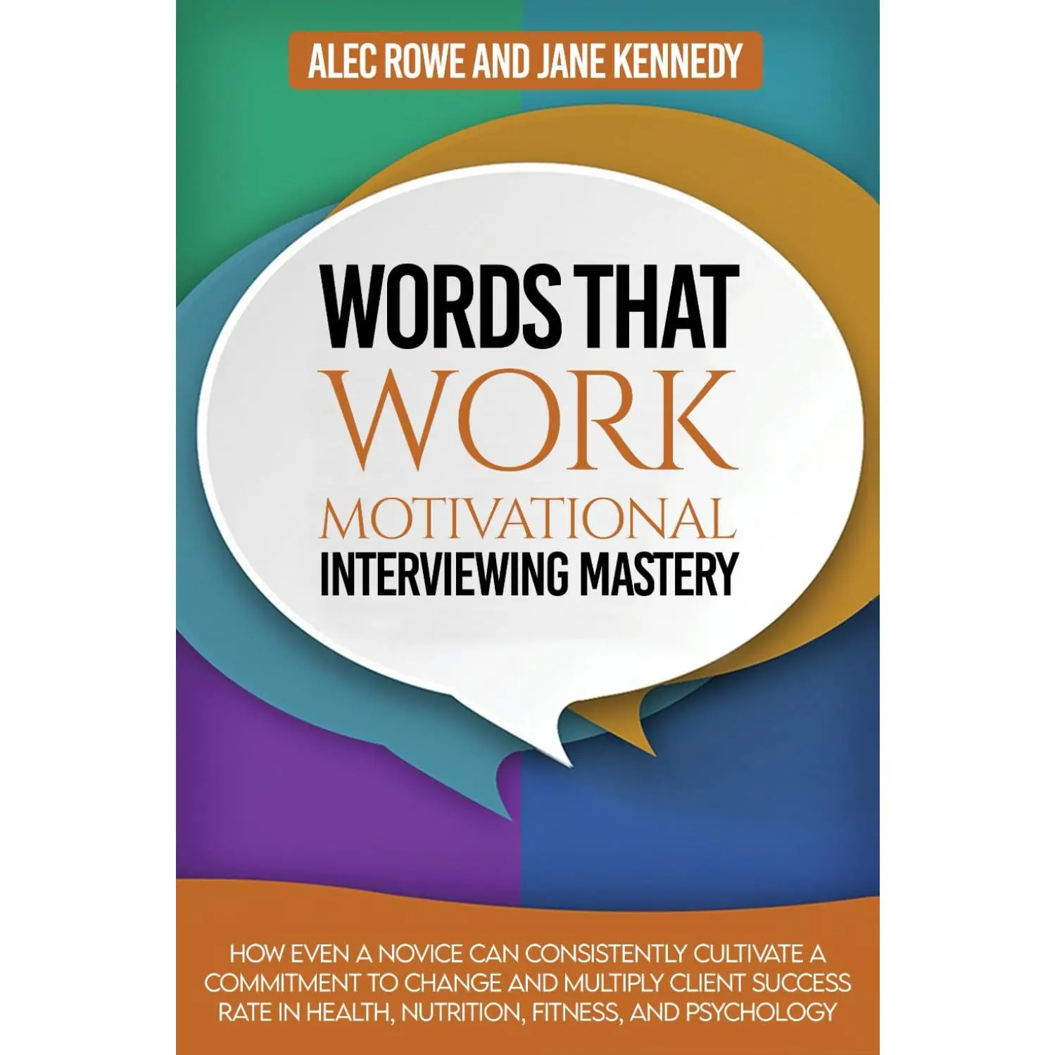 Words That Work: Motivational Interviewing Mastery: How Even a Novice Can Consistently Cultivate a Commitment to Change and Multiply Client Success Rate In Health, Nutrition, Fitness, and Psychology