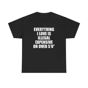 100% Cotton Everything I Love Is Illegal Expensive Or Over 5'9" Unisex Tee Y2K Shirt Iconic Funny Meme Club Party Bar Cute Top Viral Gift