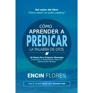 Cómo aprender a predicar la Palabra de Dios: 10 pasos para preparar mensajes creativos y relevantes para la generación actual