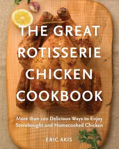 USED-The Great Rotisserie Chicken Cookbook: More Than 100 Delicious Ways to Enjoy Storebought and Homecooked Chicken by Akis, Eric (Paperback)