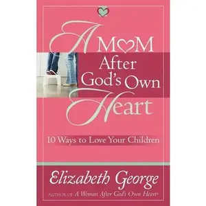 USED-A Mom After God's Own Heart: 10 Ways to Love Your Children by Elizabeth George (Paperback)