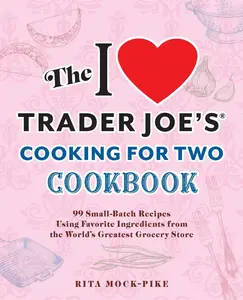 The I Love Trader Joe's Cooking for Two Cookbook: 99 Small-Batch Recipes Using Favorite Ingredients from the World's Greatest Grocery Store by Mock-Pike, Rita (Paperback) - Used