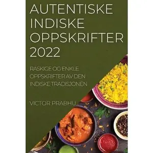 USED-Autentiske Indiske Oppskrifter 2022: Raskige Og Enkle Oppskrifter AV Den Indiske Tradisjonen by Prabhu, Victor (Paperback)