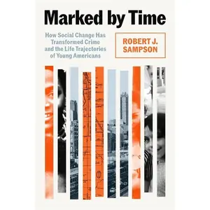 Marked by Time: How Social Change Has Transformed Crime and the Life Trajectories of Young Americans -- Robert J. Sampson - Hardcover