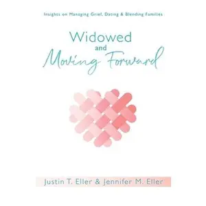 USED-Widowed and Moving Forward: Insights on Managing Grief, Dating, and Blending Families by Eller, Justin (Paperback)