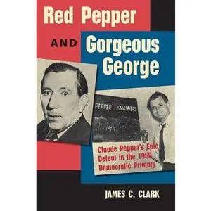 USED-Red Pepper and Gorgeous George: Claude Pepper's Epic Defeat in the 1950 Democratic Primary by Clark, James C. (Hardcover)