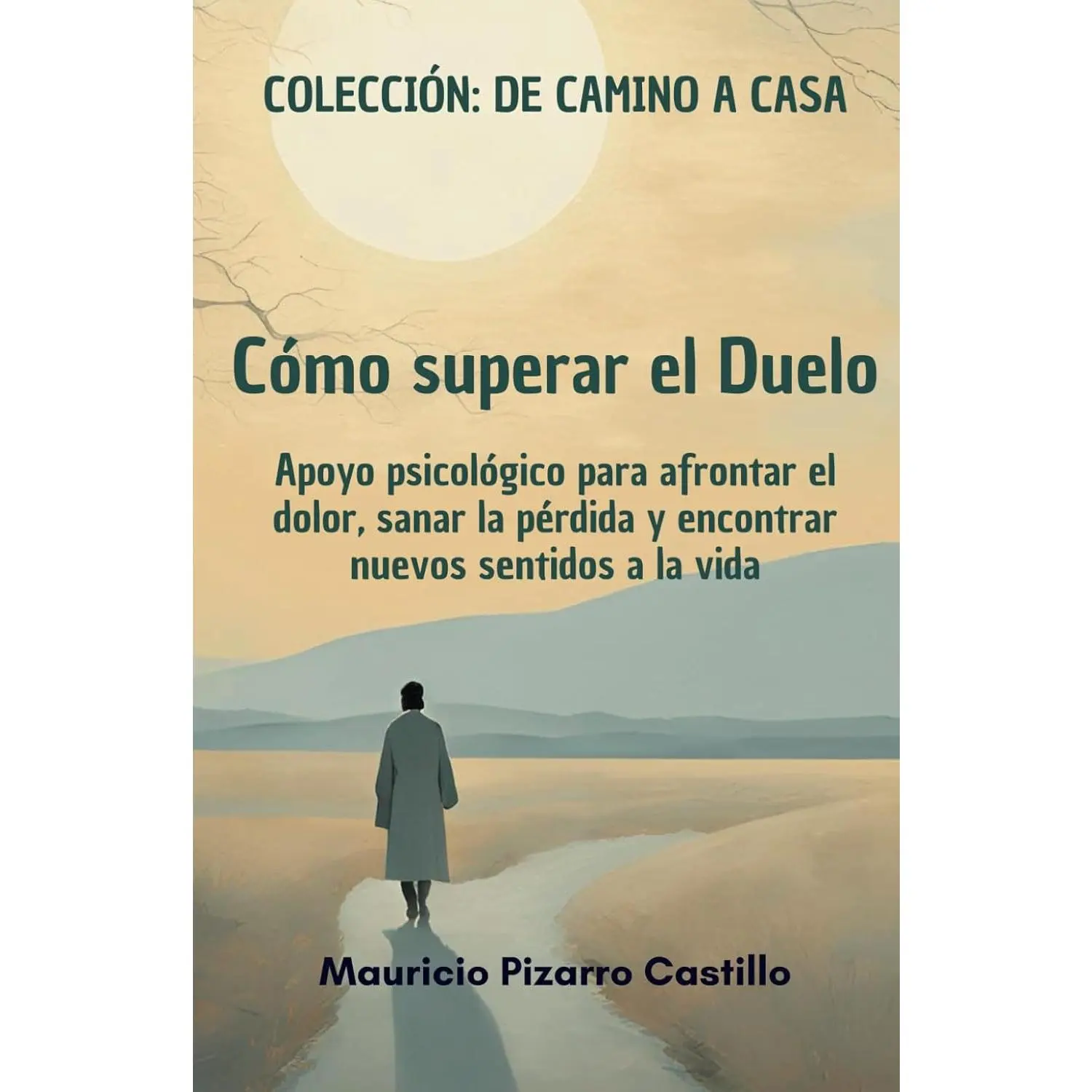 Cómo superar el duelo: Guía de psicología para afrontar el dolor, sanar la pérdida y encontrar nuevos sentidos a la vida (De camino a Casa) (Spanish Edition)