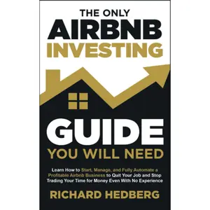 The Only Airbnb Investing Guide You Will Need: Learn How to Start, Manage, and Fully Automate a Profitable Airbnb Business to Quit Your Job and Stop ... Even With No Experience (Business Blueprint)