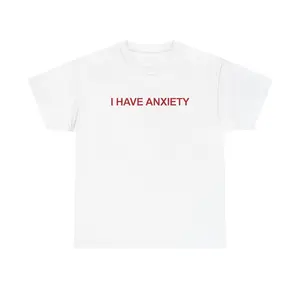 I Have Anxiety T-Shirt, Funny Shirt  White Tshirt Streetwear Crewneck Cotton