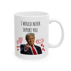I'd Never Deport You Ceramic Mug | Funny Trump Valentine Mug, Political Humor