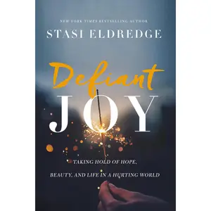 Defiant Joy: Taking Hold of Hope, Beauty, and Life in a Hurting World by Stasi Eldredge [Paperback Book]